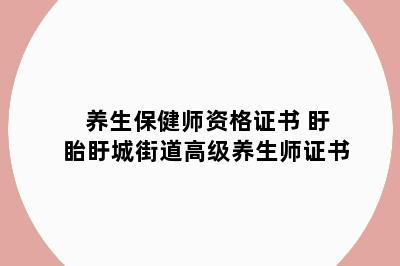 养生保健师资格证书 盱眙盱城街道高级养生师证书